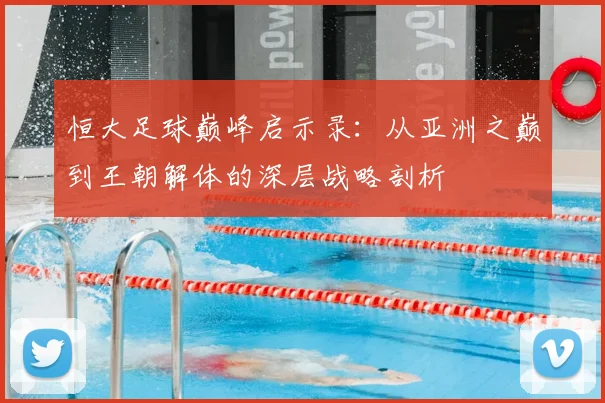 恒大足球巅峰启示录：从亚洲之巅到王朝解体的深层战略剖析