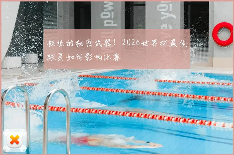 教练的秘密武器！2026世界杯最佳球员如何影响比赛