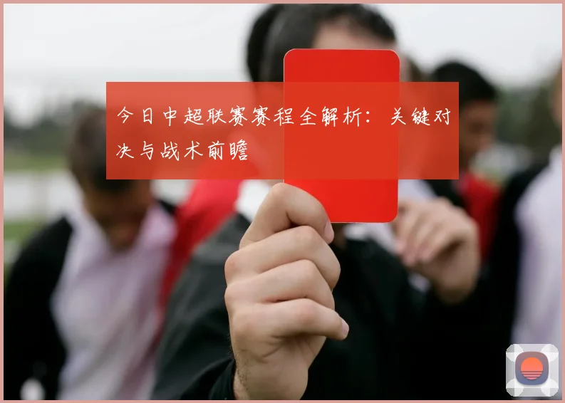 今日中超联赛赛程全解析：关键对决与战术前瞻