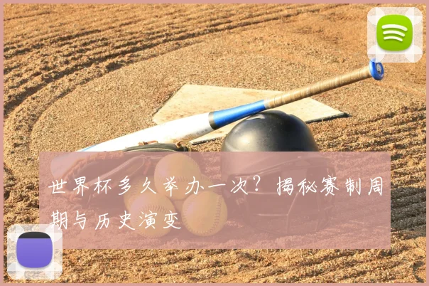 世界杯多久举办一次？揭秘赛制周期与历史演变