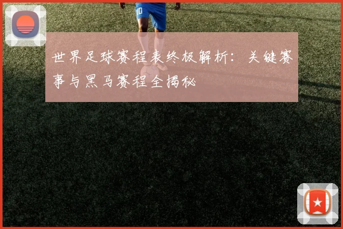 世界足球赛程表终极解析：关键赛事与黑马赛程全揭秘
