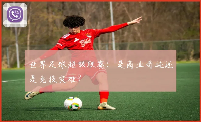 世界足球超级联赛：是商业奇迹还是竞技灾难？