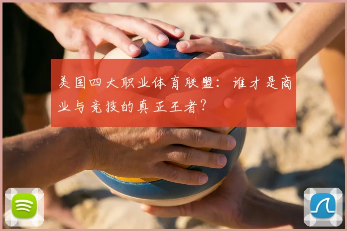 美国四大职业体育联盟：谁才是商业与竞技的真正王者？