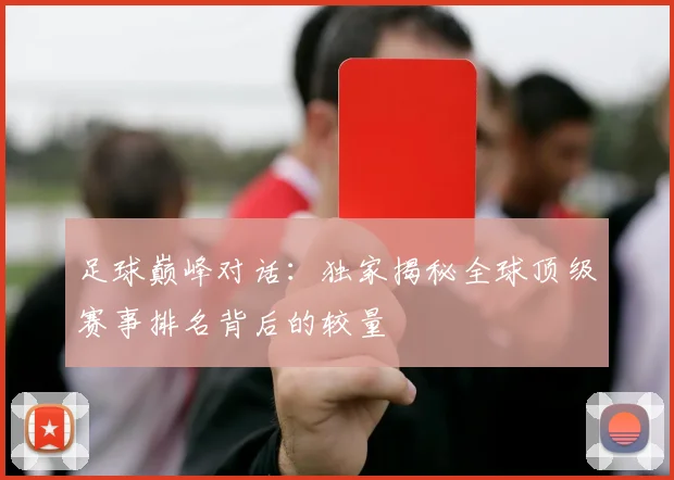 足球巅峰对话：独家揭秘全球顶级赛事排名背后的较量