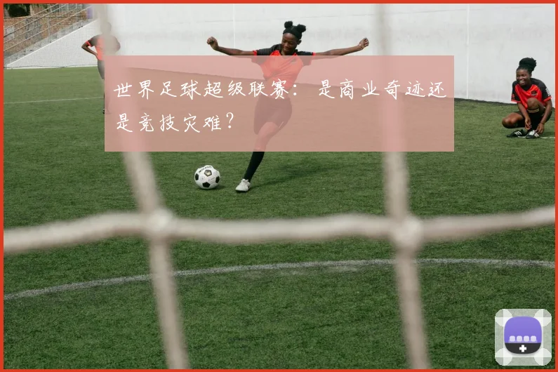 世界足球超级联赛：是商业奇迹还是竞技灾难？